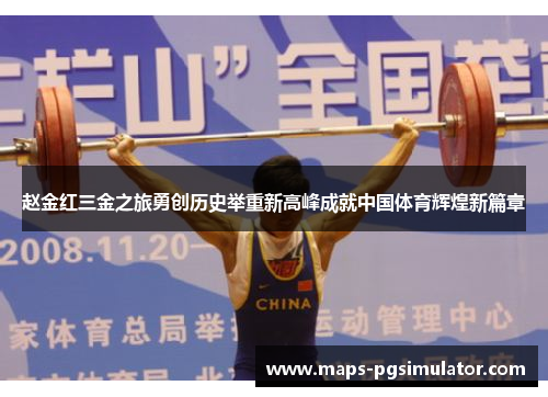 赵金红三金之旅勇创历史举重新高峰成就中国体育辉煌新篇章