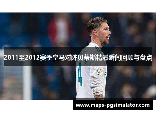 2011至2012赛季皇马对阵贝蒂斯精彩瞬间回顾与盘点