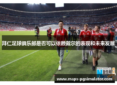 拜仁足球俱乐部是否可以依赖戴尔的表现和未来发展