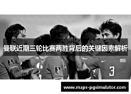 曼联近期三轮比赛两胜背后的关键因素解析