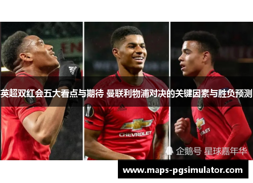 英超双红会五大看点与期待 曼联利物浦对决的关键因素与胜负预测