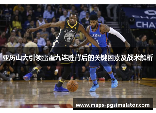 亚历山大引领雷霆九连胜背后的关键因素及战术解析