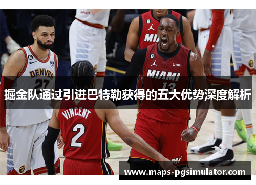 掘金队通过引进巴特勒获得的五大优势深度解析