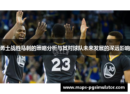 勇士战胜马刺的策略分析与其对球队未来发展的深远影响