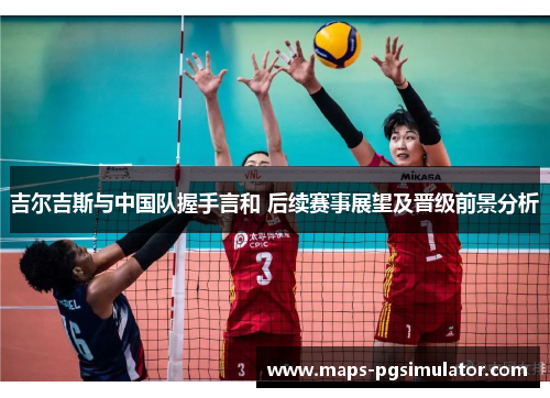 吉尔吉斯与中国队握手言和 后续赛事展望及晋级前景分析