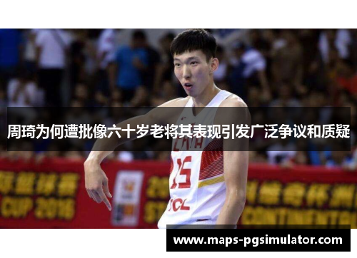 周琦为何遭批像六十岁老将其表现引发广泛争议和质疑