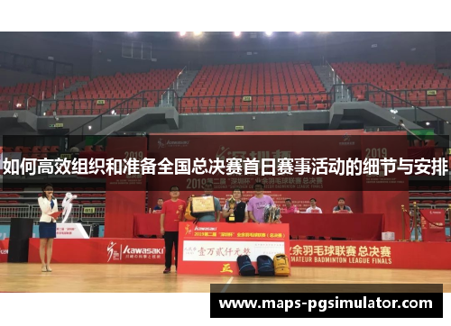 如何高效组织和准备全国总决赛首日赛事活动的细节与安排