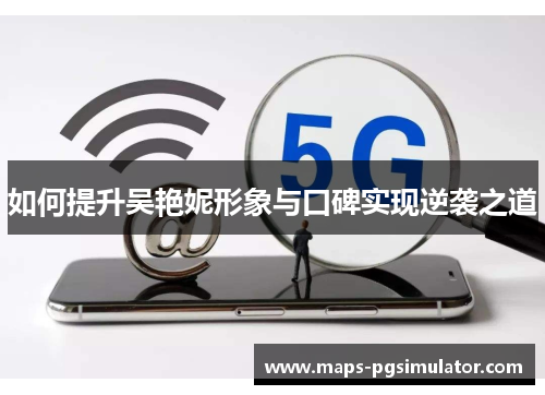 如何提升吴艳妮形象与口碑实现逆袭之道