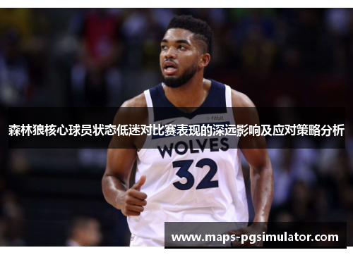 森林狼核心球员状态低迷对比赛表现的深远影响及应对策略分析