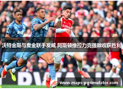 沃特金斯与麦金联手发威 阿斯顿维拉力克强敌收获胜利