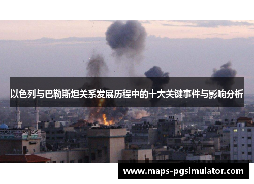以色列与巴勒斯坦关系发展历程中的十大关键事件与影响分析