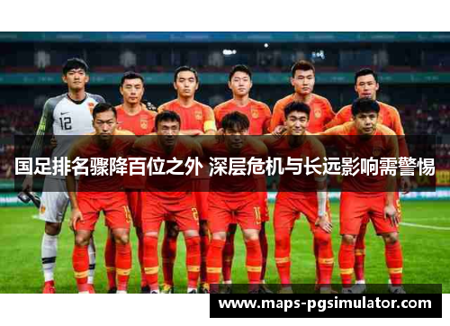国足排名骤降百位之外 深层危机与长远影响需警惕