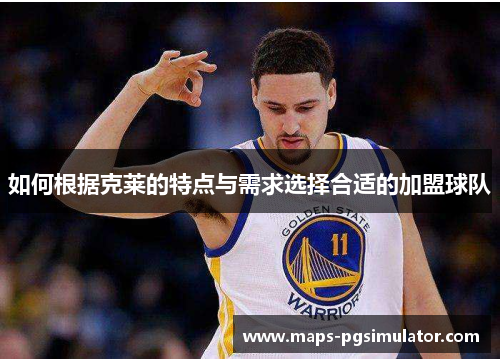 如何根据克莱的特点与需求选择合适的加盟球队