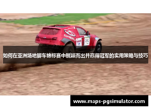 如何在亚洲场地脚车锦标赛中脱颖而出并赢得冠军的实用策略与技巧