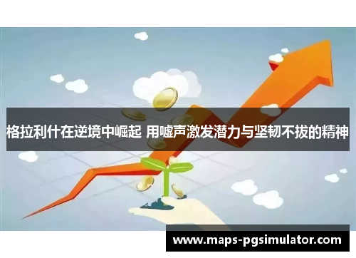 格拉利什在逆境中崛起 用嘘声激发潜力与坚韧不拔的精神