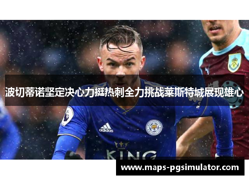 波切蒂诺坚定决心力挺热刺全力挑战莱斯特城展现雄心