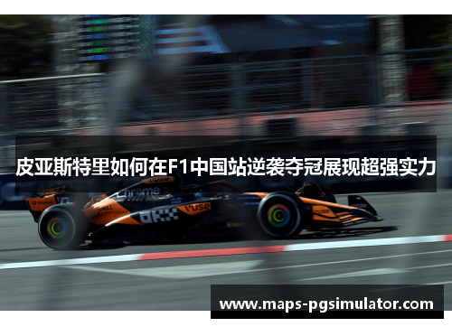 皮亚斯特里如何在F1中国站逆袭夺冠展现超强实力