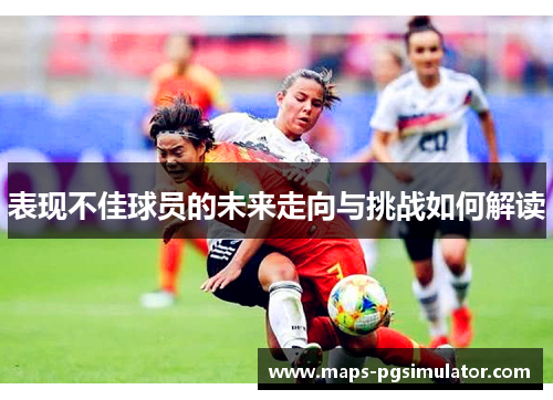 表现不佳球员的未来走向与挑战如何解读
