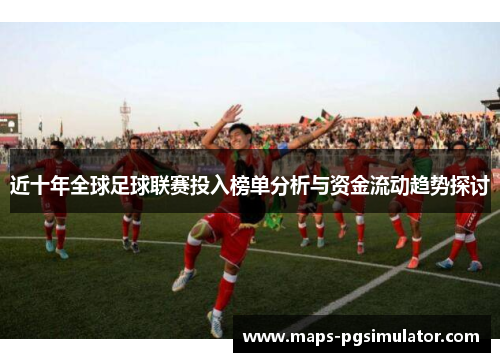 近十年全球足球联赛投入榜单分析与资金流动趋势探讨