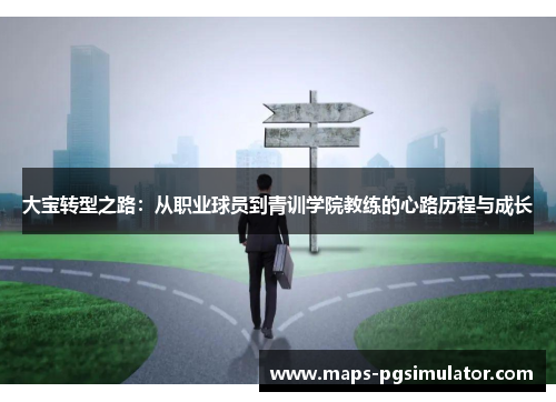 大宝转型之路：从职业球员到青训学院教练的心路历程与成长