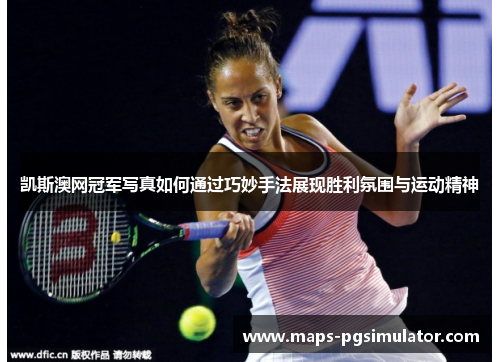 凯斯澳网冠军写真如何通过巧妙手法展现胜利氛围与运动精神