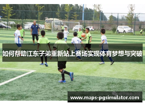 如何帮助江东子弟重新站上赛场实现体育梦想与突破