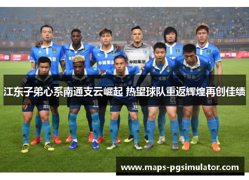 江东子弟心系南通支云崛起 热望球队重返辉煌再创佳绩