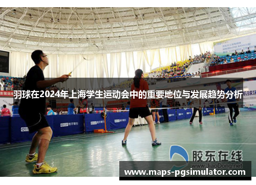 羽球在2024年上海学生运动会中的重要地位与发展趋势分析