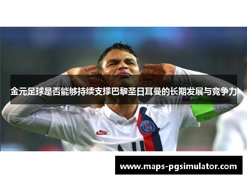 金元足球是否能够持续支撑巴黎圣日耳曼的长期发展与竞争力