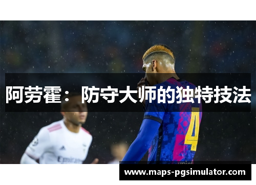 阿劳霍:防守大师的独特技法 阿劳霍:防守大师的独特技法