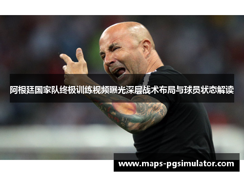 阿根廷国家队终极训练视频曝光深层战术布局与球员状态解读