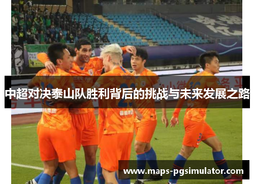 中超对决泰山队胜利背后的挑战与未来发展之路