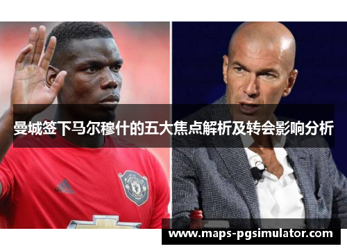 曼城签下马尔穆什的五大焦点解析及转会影响分析
