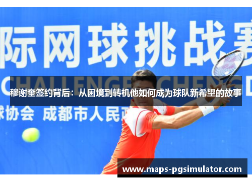 穆谢奎签约背后：从困境到转机他如何成为球队新希望的故事