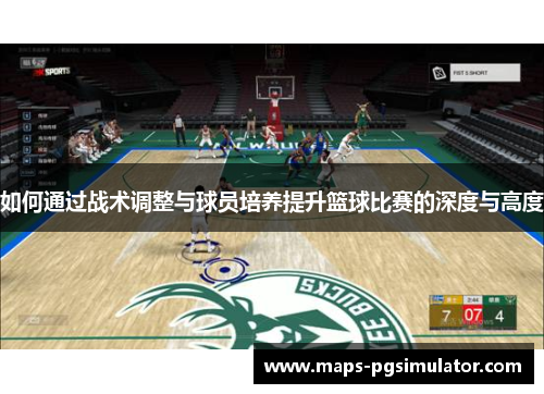 如何通过战术调整与球员培养提升篮球比赛的深度与高度