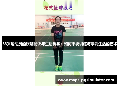 38岁运动员的饮酒秘诀与生活哲学：如何平衡训练与享受生活的艺术