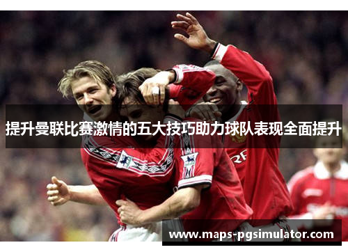 提升曼联比赛激情的五大技巧助力球队表现全面提升