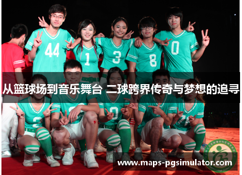 从篮球场到音乐舞台 二球跨界传奇与梦想的追寻