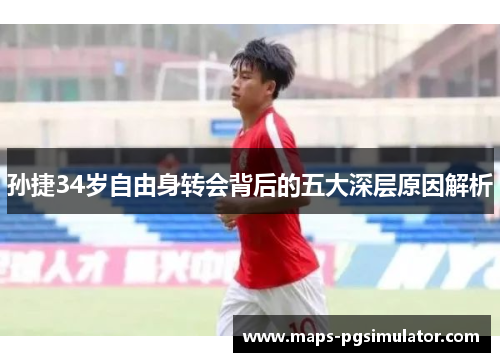孙捷34岁自由身转会背后的五大深层原因解析