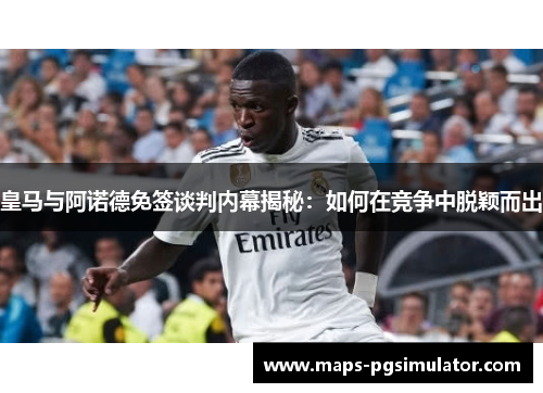 皇马与阿诺德免签谈判内幕揭秘：如何在竞争中脱颖而出