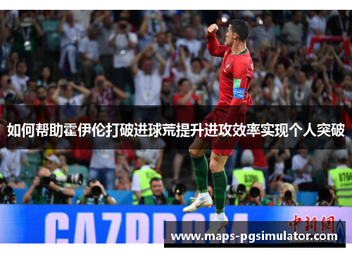 如何帮助霍伊伦打破进球荒提升进攻效率实现个人突破