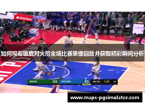 如何观看雄鹿对火箭全场比赛录像回放并获取精彩瞬间分析