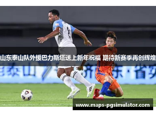 山东泰山队外援巴力斯塔送上新年祝福 期待新赛季再创辉煌