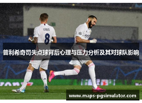 普利希奇罚失点球背后心理与压力分析及其对球队影响