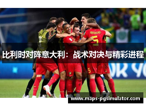 比利时对阵意大利：战术对决与精彩进程