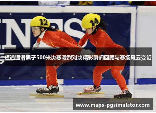 短道速滑男子500米决赛激烈对决精彩瞬间回顾与赛场风云变幻
