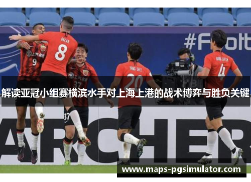 解读亚冠小组赛横滨水手对上海上港的战术博弈与胜负关键