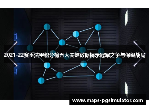 2021-22赛季法甲积分榜五大关键数据揭示冠军之争与保级战局