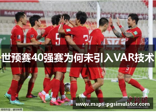 世预赛40强赛为何未引入VAR技术 世预赛40强赛为何未引入VAR技术