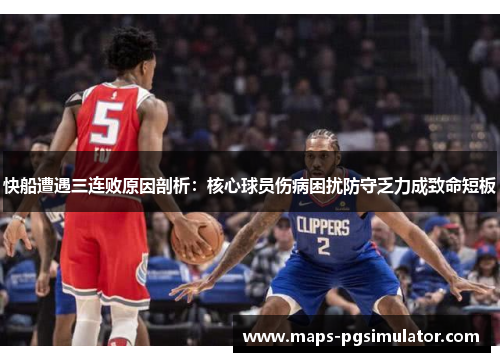 快船遭遇三连败原因剖析：核心球员伤病困扰防守乏力成致命短板